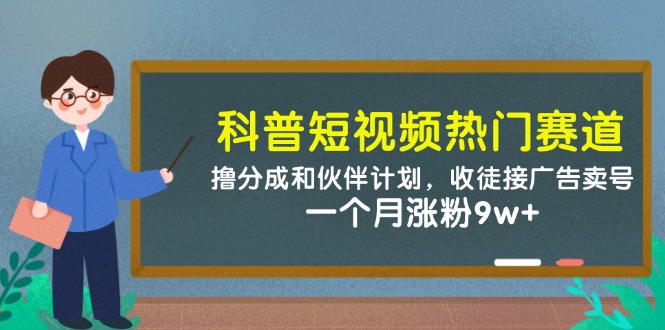 科普短视频热门赛道：撸分成和伙伴计划，收徒接广告卖号，一个月涨粉9w+-鲲鹏云网创