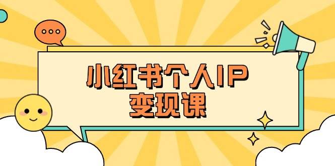 （14172期）小红书个人变现课：精准人设定位+爆款选题拆解，教你打造百万流量账号秘籍-鲲鹏云网创