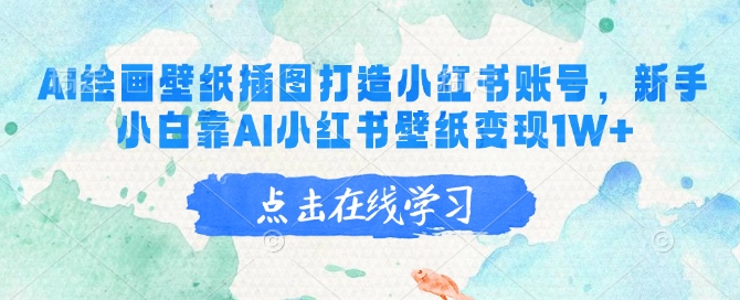 AI绘画壁纸插图打造小红书账号，新手小白靠AI小红书壁纸变现1W+-鲲鹏云网创