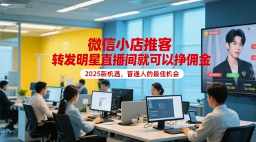 微信小店推客，转发明星直播间就可以挣佣金，2025新机遇，普通人的最佳机会-鲲鹏云网创