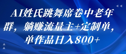AI姓氏跳舞席卷中老年群，躺挣流量主+定制单，单作品日入8张-鲲鹏云网创