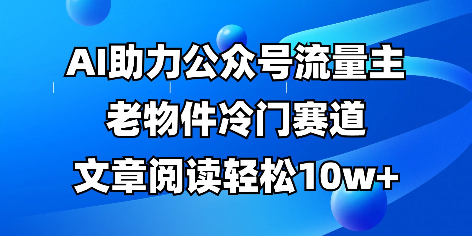 公众号流量主冷门赛道，AI助力，文章阅读轻松10w+，全流程详细教程-鲲鹏云网创