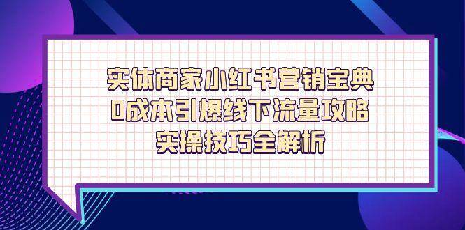 实体商家小红书营销宝典，0成本引爆线下流量攻略，实操技巧全解析-鲲鹏云网创