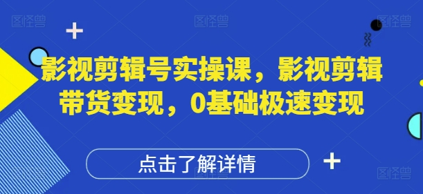 影视剪辑号实操课，影视剪辑带货变现，0基础极速变现-鲲鹏云网创