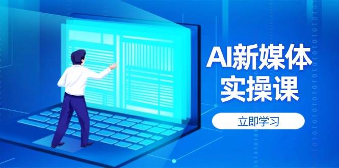 AI新媒体实操课，快速提升账号权重，打造高曝光主页与爆款内容-鲲鹏云网创