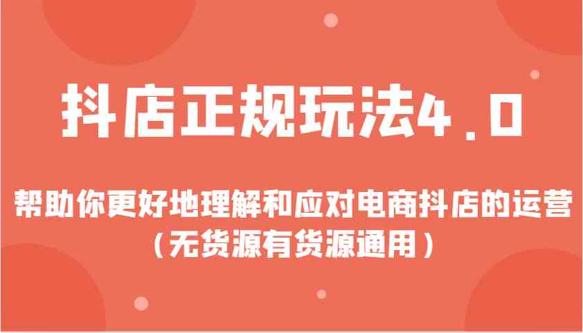 抖店正规玩法4.0，帮助你更好地理解和应对电商抖店的运营（无货源有货源通用）-鲲鹏云网创