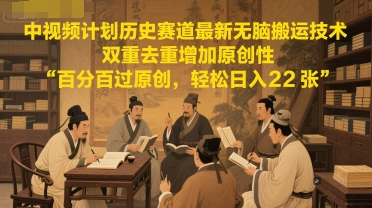 中视频计划历史赛道最新无脑搬运技术，双重去重增加原创性，百分百过原创，轻松日入2张-鲲鹏云网创