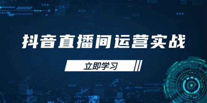 （14250期）抖音直播间运营实战48+50期：学习账号管理与流量模型 掌握付费推广提升GMV-鲲鹏云网创