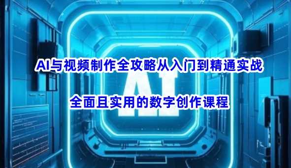AI与视频制作全攻略从入门到精通实战，全面且实用的数字创作课程（更新3月）-鲲鹏云网创