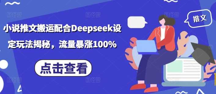 小说推文搬运配合Deepseek设定玩法揭秘，流量暴涨100%-鲲鹏云网创
