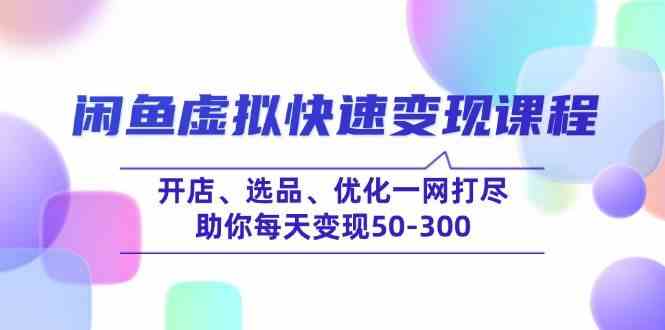 闲鱼虚拟快速变现课程，开店、选品、优化一网打尽，助你每天变现50-300-鲲鹏云网创