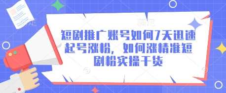 短剧推广账号如何7天迅速起号涨粉，如何涨精准短剧粉实操干货-鲲鹏云网创
