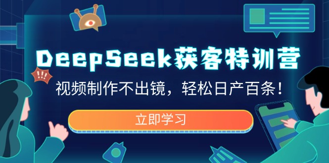 DeepSeek获客特训营，视频制作不出镜，轻松日产百条！-鲲鹏云网创
