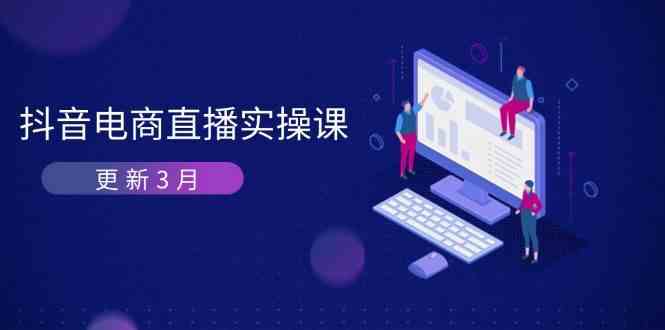 抖音电商3月直播密训：深度剖析算法机制，快速提升直播GMV与带货变现-鲲鹏云网创