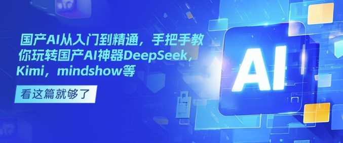 国产AI从入门到精通，手把手教你玩转国产AI神器DeepSeek，Kimi，mindshow等-鲲鹏云网创