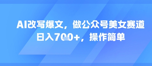 AI改写爆文，做公众号美女赛道，日入7张+，操作简单-鲲鹏云网创