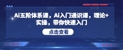 Ai五阶体系课，Ai入门通识课，理论+实操，带你快速入门-鲲鹏云网创