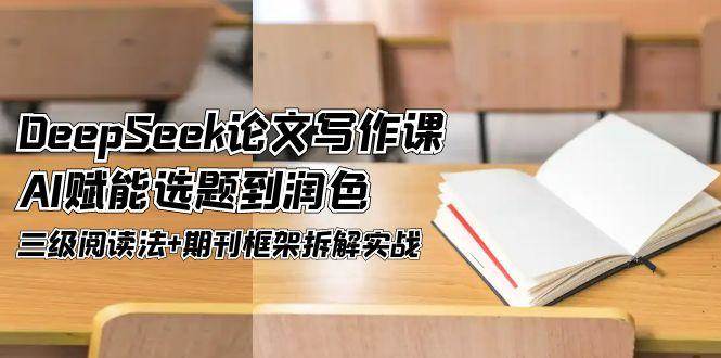 （14927期）DeepSeek论文写作课，AI赋能选题到润色，三级阅读法+期刊框架拆解实战-鲲鹏云网创