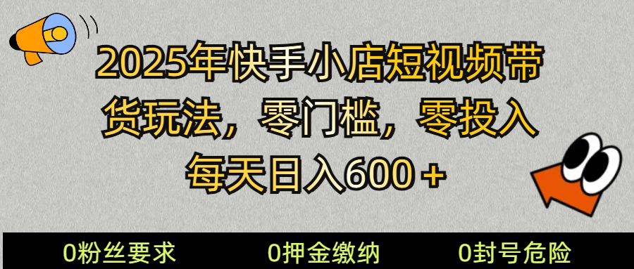 （14185期） 2025快手小店短视频带货模式，零投入，零门槛，每天日入600＋-鲲鹏云网创