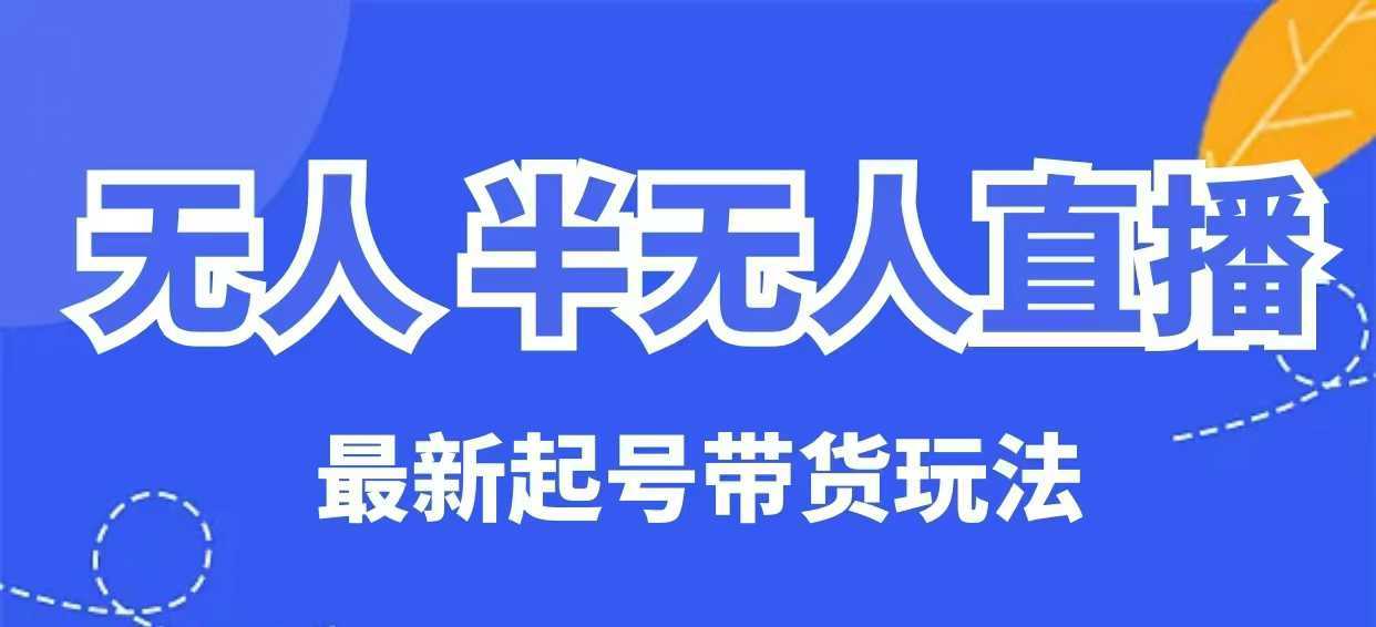 无人半无人直播最新起号带货玩法，全是干货（保姆级教程）-鲲鹏云网创