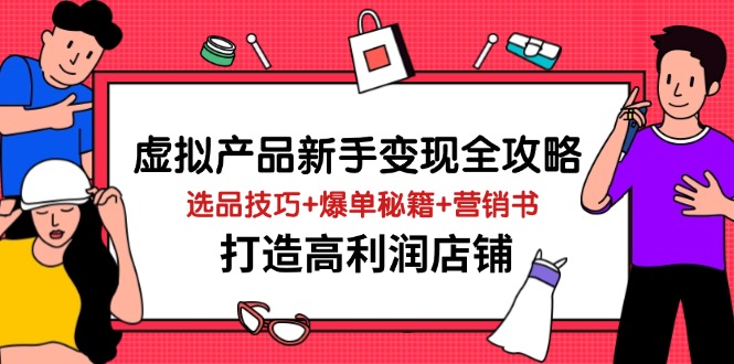 （14223期）虚拟产品新手变现全攻略，选品技巧+爆单秘籍+营销书，打造高利润店铺-鲲鹏云网创