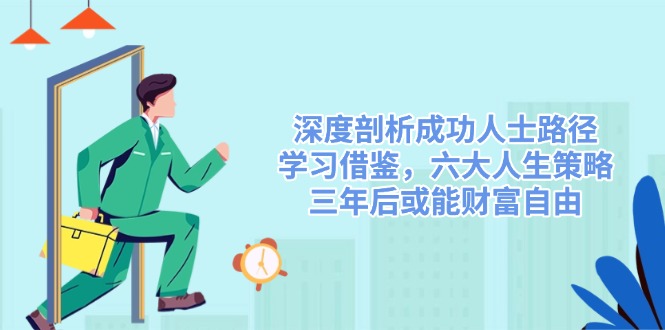 （14408期）深度剖析成功人士路径，学习借鉴，六大人生策略，三年后或能财富自由-鲲鹏云网创
