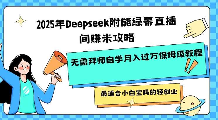 2025年Deepseek附能绿幕直播间挣米攻略无需拜师自学月入过W保姆级教程，最适合小白宝妈的轻创业-鲲鹏云网创