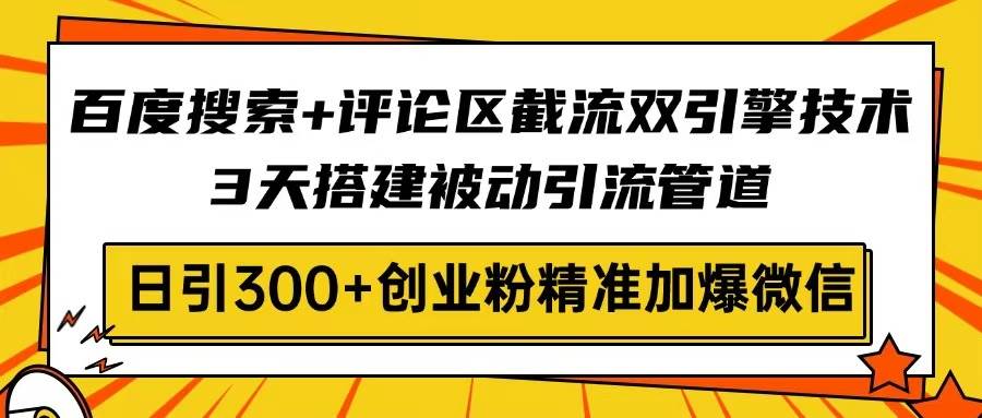 （14589期）百度搜索+评论区截流双引擎技术，3天搭建被动引流管道，日引300+创业粉…-鲲鹏云网创