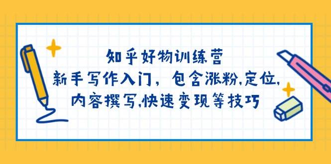 （14358期）知乎好物训练营：新手写作入门，包含涨粉,定位,内容撰写,快速变现等技巧-鲲鹏云网创