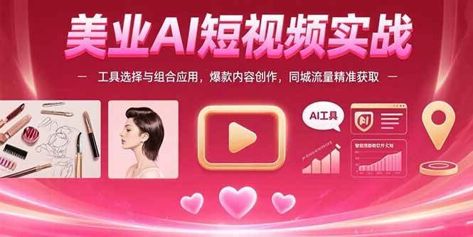 （15535期）美业AI短视频实战：工具选择与组合应用，爆款内容创作，同城流量精准获取-鲲鹏云网创