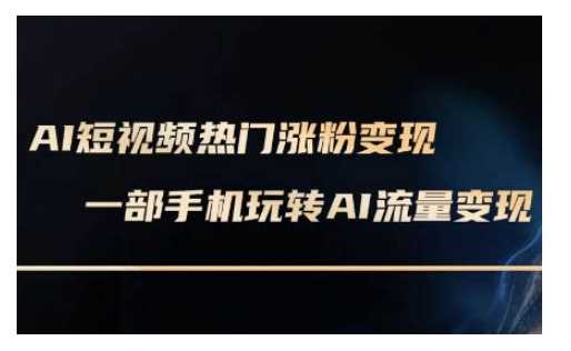 AI数字人制作短视频超级变现实操课，一部手机玩转短视频变现(更新2月)-鲲鹏云网创