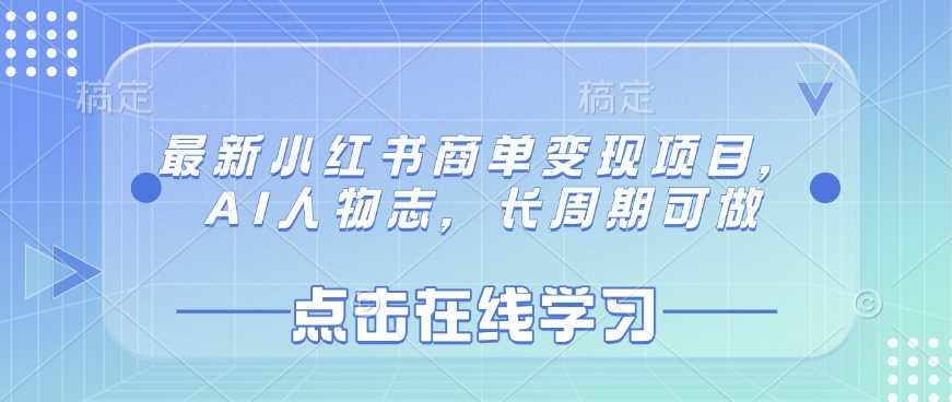 最新小红书商单变现项目，AI人物志，长周期可做-鲲鹏云网创