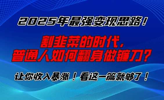 2025年最强变现思路，割韭菜的时代， 普通人如何翻身做镰刀？【揭秘】-鲲鹏云网创