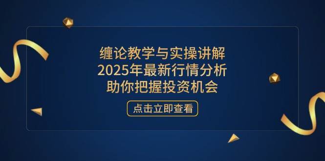 （14268期）缠论教学与实操讲解，2025年最新行情分析，助你把握投资机会-鲲鹏云网创