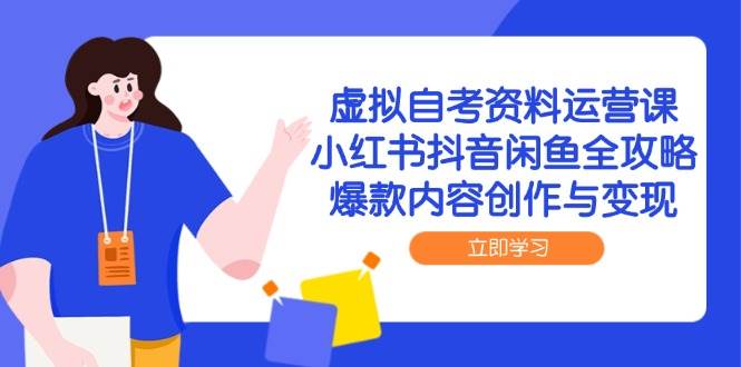 （14938期）虚拟自考资料运营课，小红书抖音闲鱼全攻略，爆款内容创作与变现-鲲鹏云网创