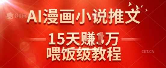 在抖音做AI漫画小说推文，15天挣了1w，喂饭级教程来了-鲲鹏云网创