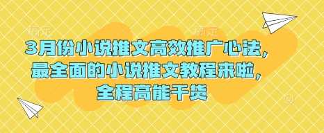3月份小说推文高效推广心法，最全面的小说推文教程来啦，全程高能干货-鲲鹏云网创