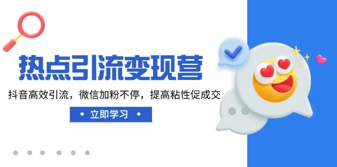 （14501期）热点引流变现营，抖音高效引流，微信加粉不停，提高粘性促成交-鲲鹏云网创