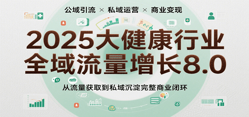 2025大健康行业全域流量增长8.0，从流量获取到私域沉淀完整商业闭环-鲲鹏云网创