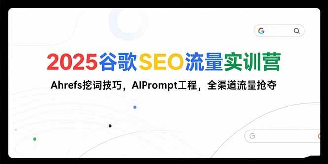 （15411期）2025谷歌SEO流量实训营;，Ahrefs挖词技巧，AIPrompt工程，全渠道流量抢夺-鲲鹏云网创