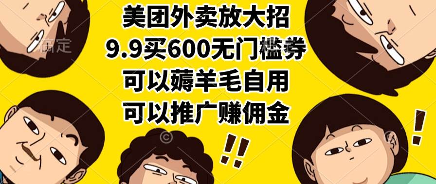 （15352期）美团外卖放大招，9.9买600无门槛券，可以薅羊毛自用，可以推广赚佣金-鲲鹏云网创