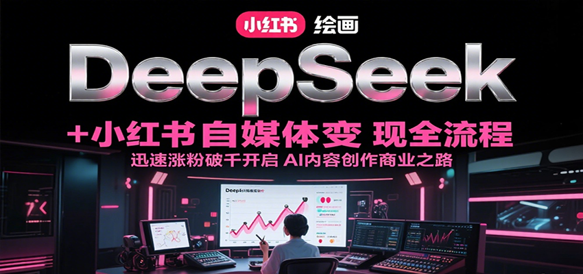 DeepSeek绘画+小红书自媒体变现全流程，迅速涨粉破千开启AI内容创作商业之路-鲲鹏云网创