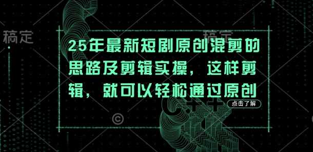 25年最新短剧原创混剪的思路及剪辑实操，这样剪辑，就可以轻松通过原创-鲲鹏云网创