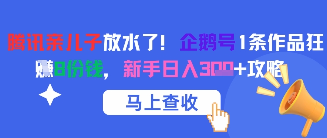 腾讯亲儿子放水了！企鹅号1条作品狂挣8份钱，新手日入3张+攻略-鲲鹏云网创