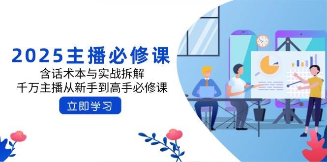 2025主播必修课：含话术本与实战拆解，千万主播从新手到高手必修课-鲲鹏云网创