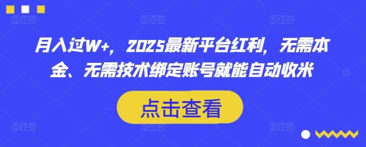月入过W+，2025最新平台红利，无需本金、无需技术绑定账号就能自动收米-鲲鹏云网创