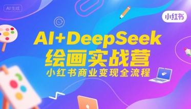 AI+DeepSeek绘画实战营，小红书商业变现全流程-鲲鹏云网创