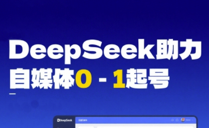 DeepSeek赋能自媒体0-1起号，从AI工具实操到变现-鲲鹏云网创