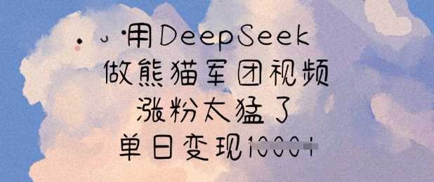 用DeepSeek做熊猫军团视频，涨粉太猛了，单日变现多张-鲲鹏云网创