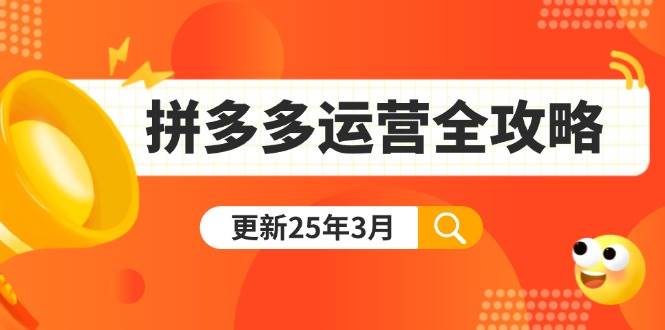 （14184期）拼多多运营全攻略：从0到日销千单,爆款内功+付费推广+黑科技(更新25年3月)-鲲鹏云网创